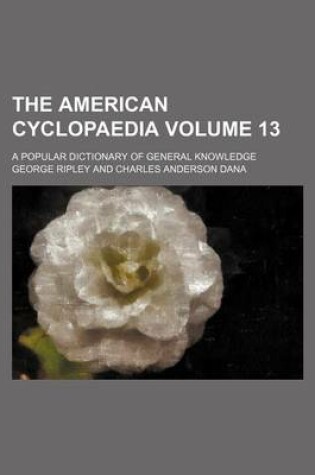 Cover of The American Cyclopaedia Volume 13; A Popular Dictionary of General Knowledge