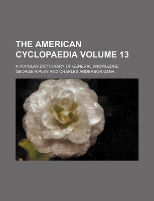 Book cover for The American Cyclopaedia Volume 13; A Popular Dictionary of General Knowledge