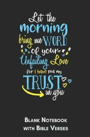 Cover of Let the morning bring me word of your unfailing love for I have put my trust in You Blank Notebook with Bible Verses