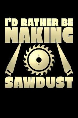 Cover of I'd Rather Be Making Sawdust