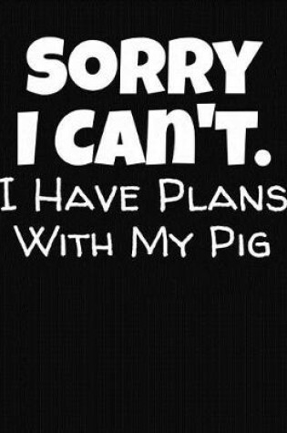 Cover of Sorry I Can't I Have Plans With My Pig