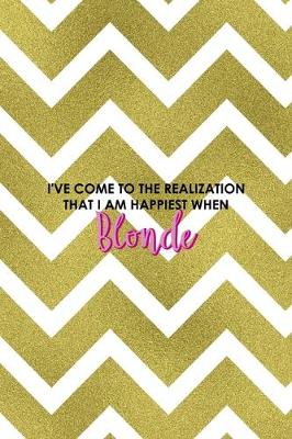 Book cover for I've Come To The Realization That I Am Happiest When Blonde