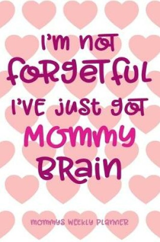 Cover of I'm Not Forgetful I've Just Got Mommy Brain - Mommys Weekly Planner