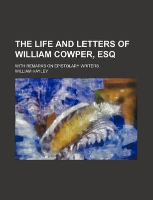 Book cover for The Life and Letters of William Cowper, Esq (Volume 3); With Remarks on Epistolary Writers