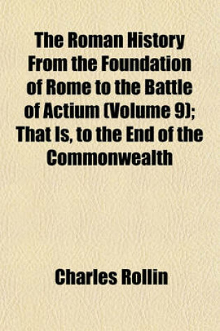 Cover of The Roman History from the Foundation of Rome to the Battle of Actium (Volume 9); That Is, to the End of the Commonwealth