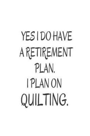 Cover of Yes I Do Have A Retirement Plan. I Plan On Quilting.