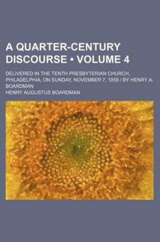 Cover of A Quarter-Century Discourse (Volume 4); Delivered in the Tenth Presbyterian Church, Philadelphia, on Sunday, November 7, 1858 - By Henry A. Boardman