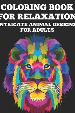 Cover of Coloring Book For Relaxation Intricate Animal Designs for Adults