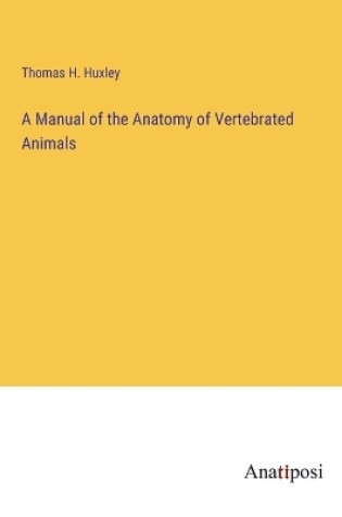 Cover of A Manual of the Anatomy of Vertebrated Animals