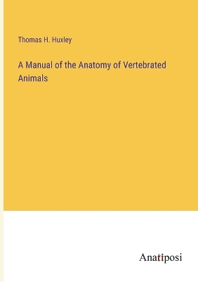 Book cover for A Manual of the Anatomy of Vertebrated Animals