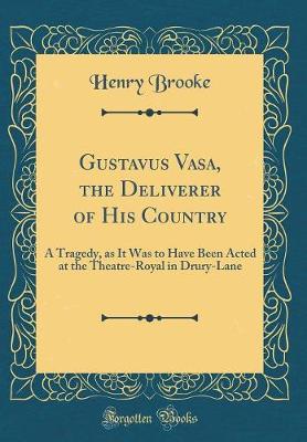 Book cover for Gustavus Vasa, the Deliverer of His Country: A Tragedy, as It Was to Have Been Acted at the Theatre-Royal in Drury-Lane (Classic Reprint)