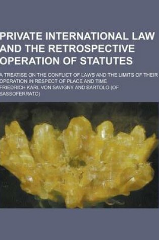 Cover of Private International Law and the Retrospective Operation of Statutes; A Treatise on the Conflict of Laws and the Limits of Their Operation in Respect