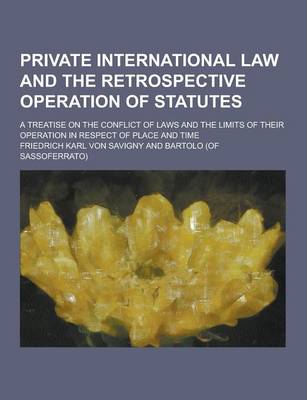 Book cover for Private International Law and the Retrospective Operation of Statutes; A Treatise on the Conflict of Laws and the Limits of Their Operation in Respect