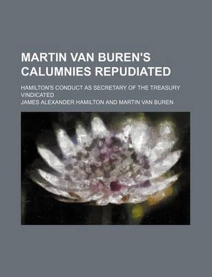 Book cover for Martin Van Buren's Calumnies Repudiated; Hamilton's Conduct as Secretary of the Treasury Vindicated