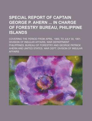 Book cover for Special Report of Captain George P. Ahern in Charge of Forestry Bureau, Philippine Islands; Covering the Period from April, 1900, to July 30, 1901. Division of Insular Affairs, War Department