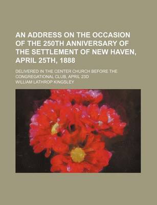 Book cover for An Address on the Occasion of the 250th Anniversary of the Settlement of New Haven, April 25th, 1888; Delivered in the Center Church Before the Congregational Club, April 23d