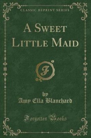 Cover of A Sweet Little Maid (Classic Reprint)