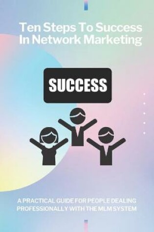 Cover of Ten steps to success in network marketing MLM. A practical guide for people dealing professionally with network marketing.