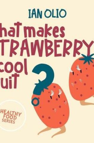 Cover of What Makes Strawberry A Cool Fruit? HEALTHY FOOD SERIES