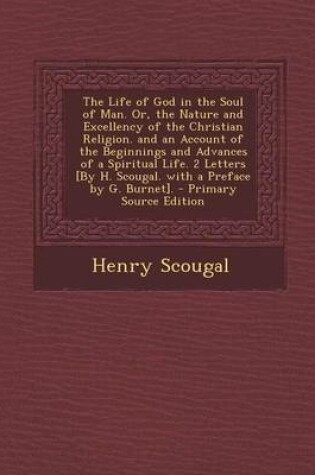 Cover of The Life of God in the Soul of Man. Or, the Nature and Excellency of the Christian Religion. and an Account of the Beginnings and Advances of a Spirit