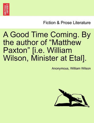 Book cover for A Good Time Coming. by the Author of "Matthew Paxton" [I.E. William Wilson, Minister at Etal].