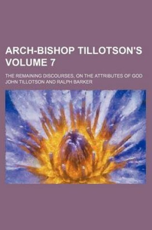 Cover of Arch-Bishop Tillotson's; The Remaining Discourses, on the Attributes of God Volume 7