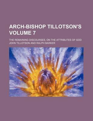 Book cover for Arch-Bishop Tillotson's; The Remaining Discourses, on the Attributes of God Volume 7