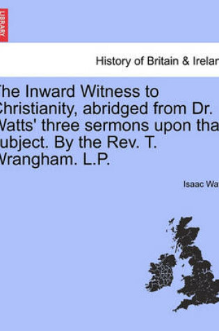 Cover of The Inward Witness to Christianity, Abridged from Dr. Watts' Three Sermons Upon That Subject. by the Rev. T. Wrangham. L.P.