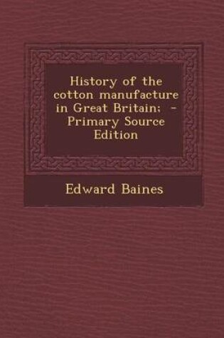 Cover of History of the Cotton Manufacture in Great Britain; - Primary Source Edition