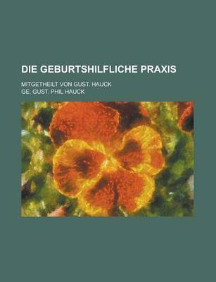 Book cover for Die Geburtshilfliche Praxis; Mitgetheilt Von Gust. Hauck