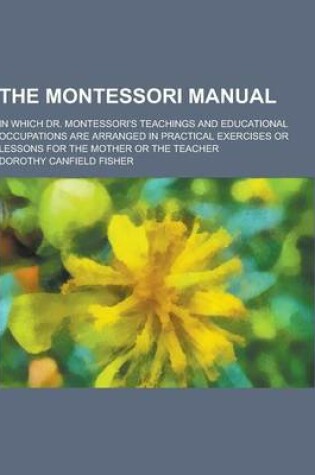 Cover of The Montessori Manual; In Which Dr. Montessori's Teachings and Educational Occupations Are Arranged in Practical Exercises or Lessons for the Mother O