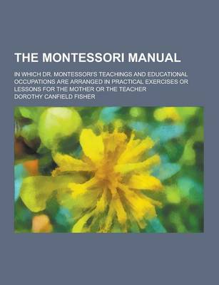 Book cover for The Montessori Manual; In Which Dr. Montessori's Teachings and Educational Occupations Are Arranged in Practical Exercises or Lessons for the Mother O