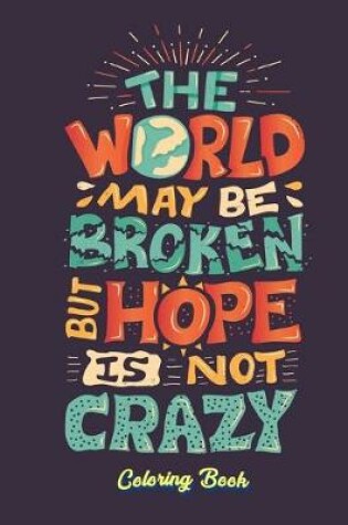 Cover of The World May Be Broken But Hope Is Not Crazy Coloring Book