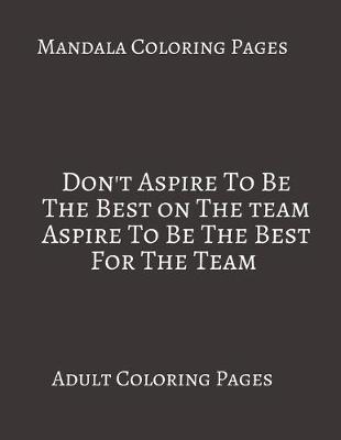 Book cover for Mandala Coloring Pages Don't Aspire To Be The Best On The Team Aspire To Be The Best for The Team