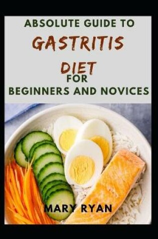 Cover of Absolute Guide To Gastritis Diet For Beginners And Novices