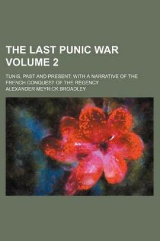 Cover of The Last Punic War Volume 2; Tunis, Past and Present with a Narrative of the French Conquest of the Regency