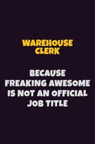 Cover of Warehouse Clerk, Because Freaking Awesome Is Not An Official Job Title