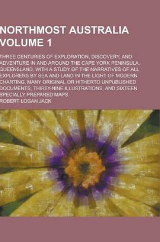 Cover of Northmost Australia; Three Centuries of Exploration, Discovery, and Adventure in and Around the Cape York Peninsula, Queensland, with a Study of the N