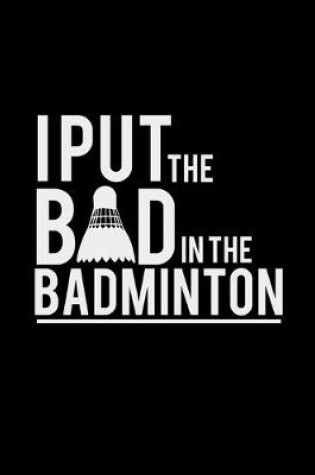 Cover of I put the bad in badminton