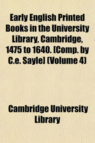 Cover of Early English Printed Books in the University Library, Cambridge, 1475 to 1640. [Comp. by C.E. Sayle] (Volume 4)