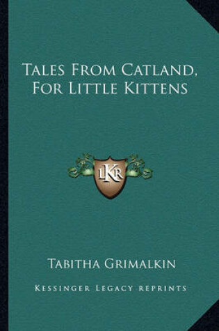 Cover of Tales from Catland, for Little Kittens Tales from Catland, for Little Kittens