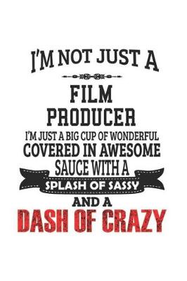 Book cover for I'm Not Just A Film Producer I'm Just A Big Cup Of Wonderful Covered In Awesome Sauce With A Splash Of Sassy And A Dash Of Crazy