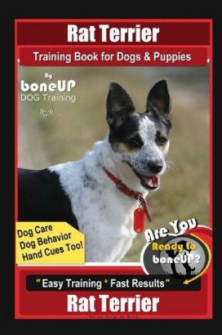 Cover of Rat Terrier Training Book for Dogs & Puppies By BoneUP DOG Training, Dog Care, Dog Behavior, Hand Cues Too! Are You Ready to Bone Up? Easy Training * Fast Results, Rat Terrier