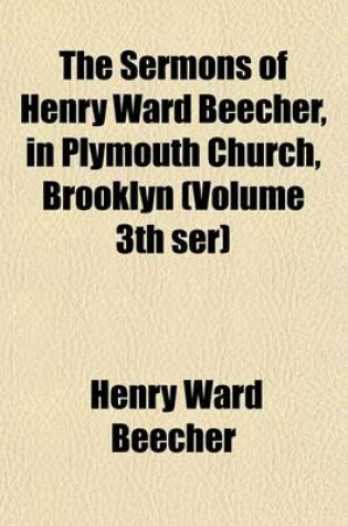 Cover of The Sermons of Henry Ward Beecher, in Plymouth Church, Brooklyn (Volume 3th Ser)