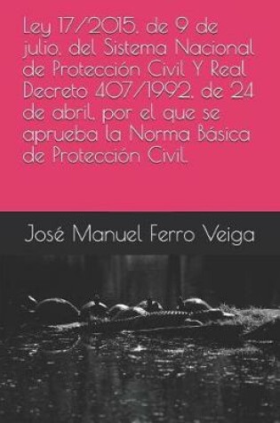 Cover of Ley 17/2015, de 9 de Julio, del Sistema Nacional de Proteccion Civil Y Real Decreto 407/1992, de 24 de Abril, Por El Que Se Aprueba La Norma Basica de Proteccion Civil.