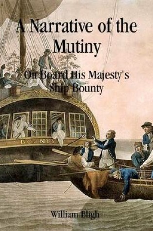 Cover of A Narrative of the Mutiny: On Board His Majesty's Ship Bounty; and the Subsequent Voyage of Part of the Crew, in the Ship's Boat, From Tofoa, One of the Friendly Islands, To Timor, a Dutch Settlement in the East Indies