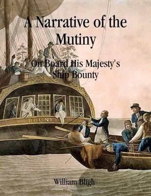 Book cover for A Narrative of the Mutiny: On Board His Majesty's Ship Bounty; and the Subsequent Voyage of Part of the Crew, in the Ship's Boat, From Tofoa, One of the Friendly Islands, To Timor, a Dutch Settlement in the East Indies