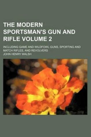 Cover of The Modern Sportsman's Gun and Rifle Volume 2; Including Game and Wildfowl Guns, Sporting and Match Rifles, and Revolvers