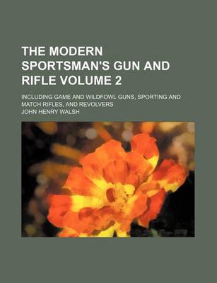 Book cover for The Modern Sportsman's Gun and Rifle Volume 2; Including Game and Wildfowl Guns, Sporting and Match Rifles, and Revolvers