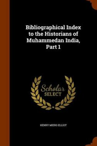 Cover of Bibliographical Index to the Historians of Muhammedan India, Part 1